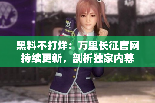 黑料不打烊：萬里長征官網(wǎng)持續(xù)更新，剖析獨家內(nèi)幕