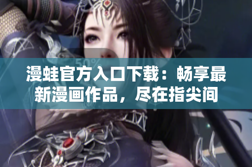 漫蛙官方入口下載：暢享最新漫畫作品，盡在指尖間