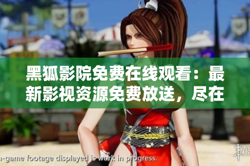 黑狐影院免費在線觀看：最新影視資源免費放送，盡在黑狐影院！