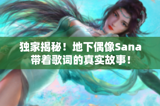 獨(dú)家揭秘！地下偶像Sana帶著歌詞的真實(shí)故事！