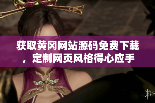 獲取黃岡網(wǎng)站源碼免費(fèi)下載，定制網(wǎng)頁(yè)風(fēng)格得心應(yīng)手