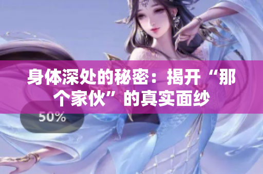身體深處的秘密：揭開“那個(gè)家伙”的真實(shí)面紗