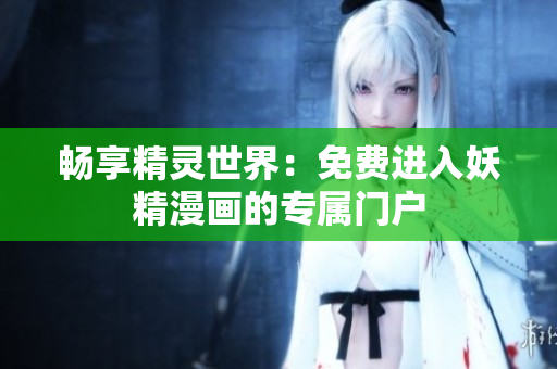 暢享精靈世界：免費進(jìn)入妖精漫畫的專屬門戶
