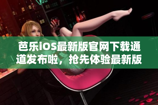 芭樂iOS最新版官網(wǎng)下載通道發(fā)布啦，搶先體驗最新版本！