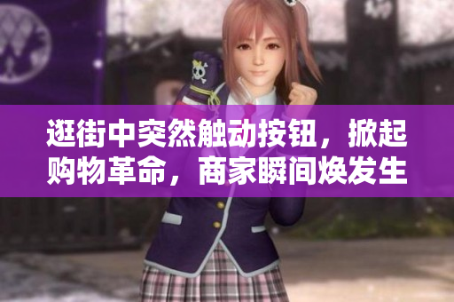 逛街中突然觸動(dòng)按鈕，掀起購物革命，商家瞬間煥發(fā)生機(jī)