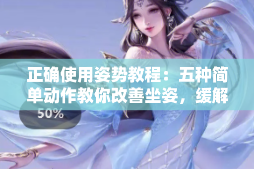 正確使用姿勢(shì)教程：五種簡(jiǎn)單動(dòng)作教你改善坐姿，緩解頸椎疼痛