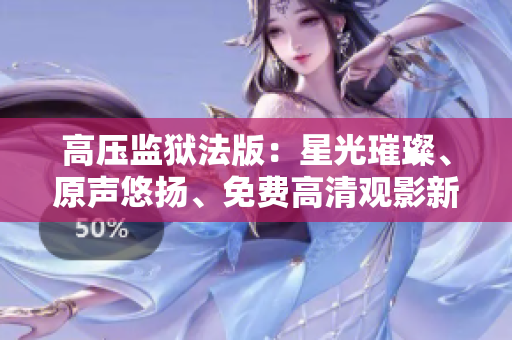 高壓監(jiān)獄法版：星光璀璨、原聲悠揚、免費高清觀影新體驗