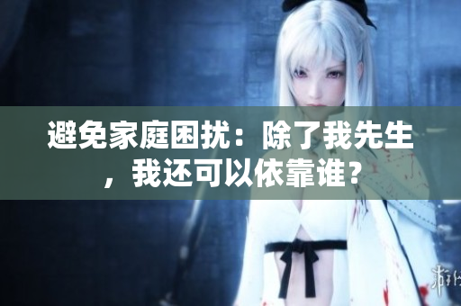 避免家庭困擾：除了我先生，我還可以依靠誰？