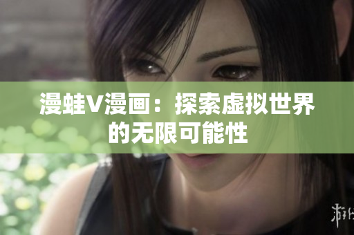 漫蛙V漫畫：探索虛擬世界的無(wú)限可能性
