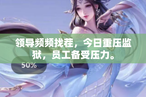 領(lǐng)導(dǎo)頻頻找茬，今日重壓監(jiān)獄，員工備受壓力。