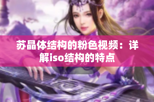 蘇晶體結(jié)構(gòu)的粉色視頻：詳解iso結(jié)構(gòu)的特點