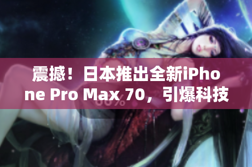 震撼！日本推出全新iPhone Pro Max 70，引爆科技界熱議！