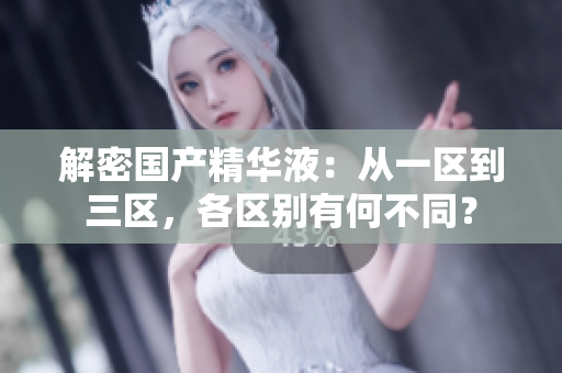 解密國(guó)產(chǎn)精華液：從一區(qū)到三區(qū)，各區(qū)別有何不同？