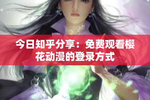 今日知乎分享：免費觀看櫻花動漫的登錄方式