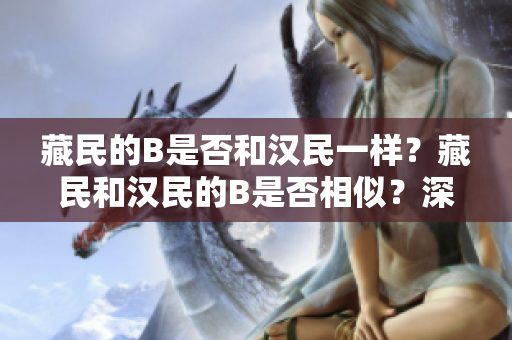 藏民的B是否和漢民一樣？藏民和漢民的B是否相似？深入探討藏族人群的遺傳特征。