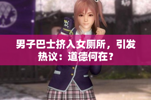 男子巴士擠入女廁所，引發(fā)熱議：道德何在？