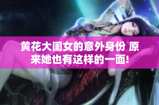 黃花大閨女的意外身份 原來她也有這樣的一面!
