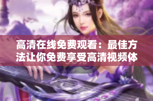 高清在線免費觀看：最佳方法讓你免費享受高清視頻體驗