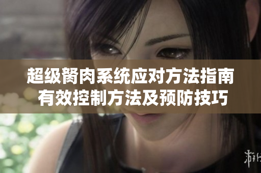 超級(jí)胬肉系統(tǒng)應(yīng)對(duì)方法指南 有效控制方法及預(yù)防技巧
