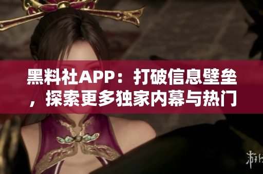 黑料社APP：打破信息壁壘，探索更多獨(dú)家內(nèi)幕與熱門(mén)話題的社交平臺(tái)