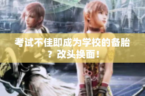 考試不佳即成為學(xué)校的備胎？改頭換面！