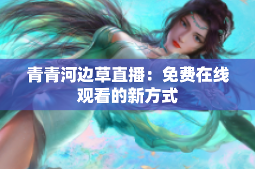 青青河邊草直播：免費在線觀看的新方式