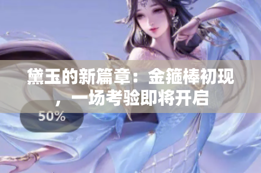 黛玉的新篇章：金箍棒初現(xiàn)，一場考驗即將開啟