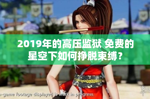 2019年的高壓監(jiān)獄 免費(fèi)的星空下如何掙脫束縛？