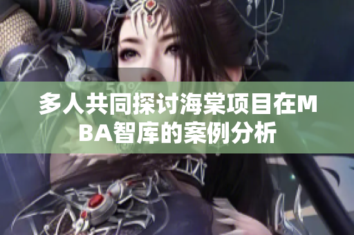 多人共同探討海棠項目在MBA智庫的案例分析