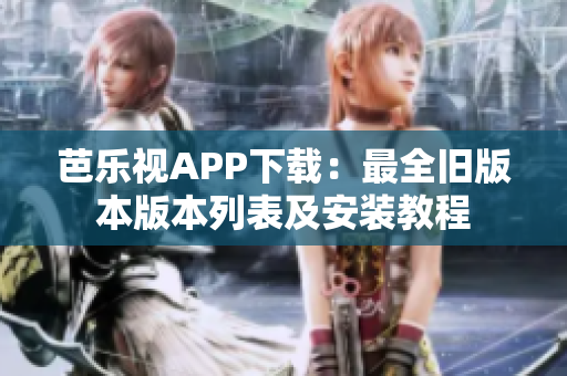 芭樂(lè)視APP下載：最全舊版本版本列表及安裝教程