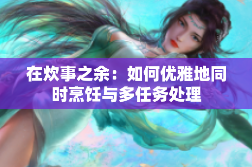 在炊事之余：如何優(yōu)雅地同時(shí)烹飪與多任務(wù)處理