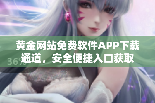 黃金網(wǎng)站免費(fèi)軟件APP下載通道，安全便捷入口獲取