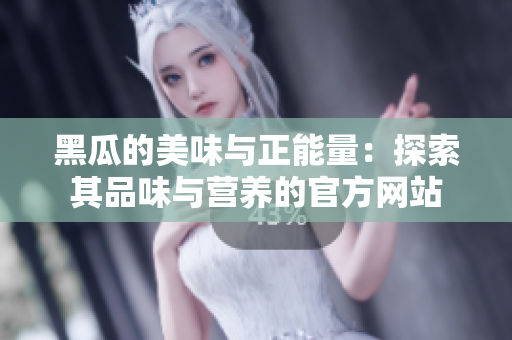 黑瓜的美味與正能量：探索其品味與營(yíng)養(yǎng)的官方網(wǎng)站
