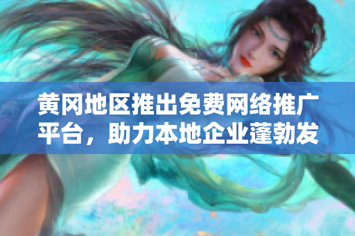 黃岡地區(qū)推出免費(fèi)網(wǎng)絡(luò)推廣平臺(tái)，助力本地企業(yè)蓬勃發(fā)展