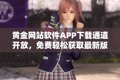 黃金網(wǎng)站軟件APP下載通道開放，免費(fèi)輕松獲取最新版本