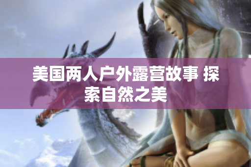 美國(guó)兩人戶外露營(yíng)故事 探索自然之美