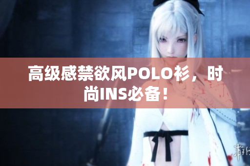 高級感禁欲風(fēng)POLO衫，時尚INS必備！