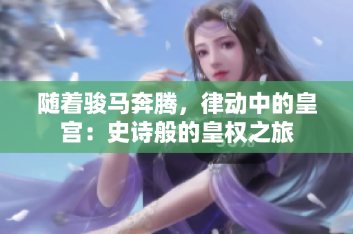 隨著駿馬奔騰，律動中的皇宮：史詩般的皇權之旅