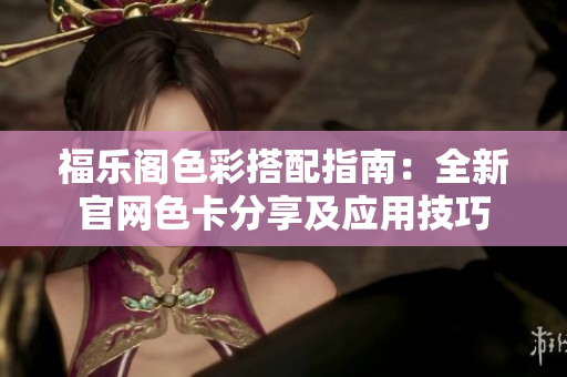 福樂閣色彩搭配指南：全新官網(wǎng)色卡分享及應(yīng)用技巧