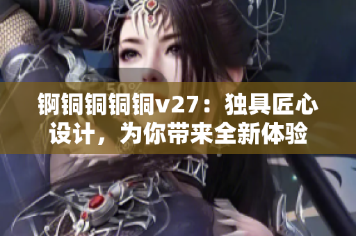 錒銅銅銅銅v27：獨具匠心設計，為你帶來全新體驗
