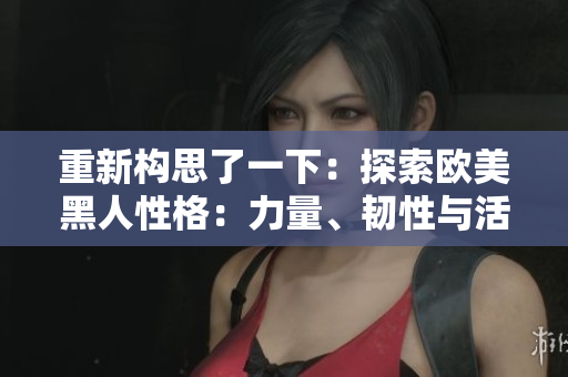 重新構(gòu)思了一下：探索歐美黑人性格：力量、韌性與活力的象征