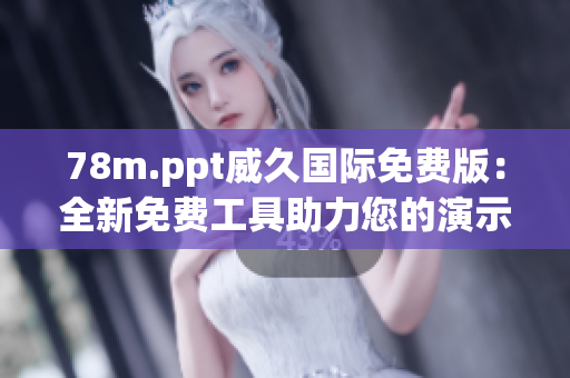 78m.ppt威久國(guó)際免費(fèi)版：全新免費(fèi)工具助力您的演示！