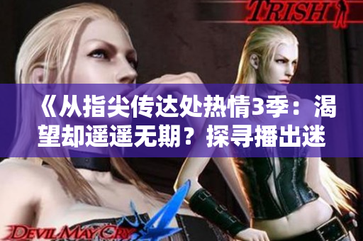 《從指尖傳達處熱情3季：渴望卻遙遙無期？探尋播出迷局》