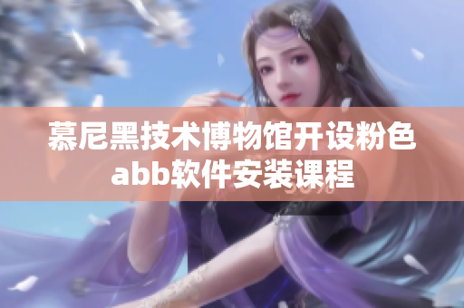 慕尼黑技術(shù)博物館開設(shè)粉色abb軟件安裝課程