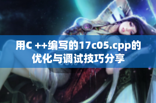 用C ++編寫的17c05.cpp的優(yōu)化與調(diào)試技巧分享