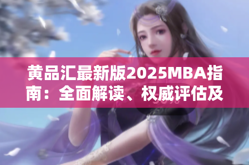 黃品匯最新版2025MBA指南：全面解讀、權(quán)威評(píng)估及未來趨勢(shì)預(yù)測(cè)