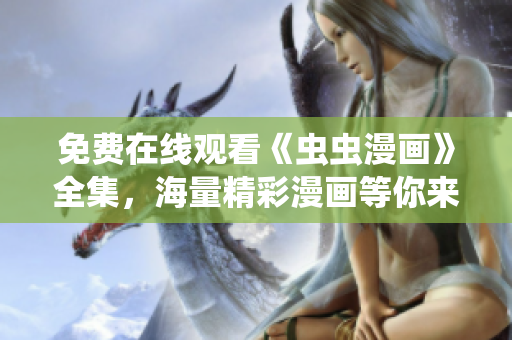 免費在線觀看《蟲蟲漫畫》全集，海量精彩漫畫等你來看