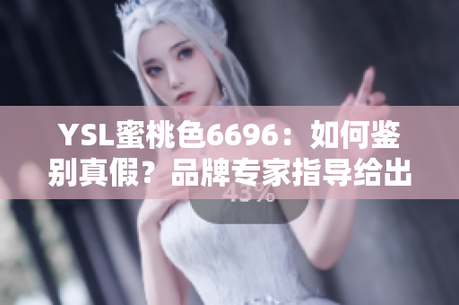 YSL蜜桃色6696：如何鑒別真假？品牌專家指導(dǎo)給出一些建議
