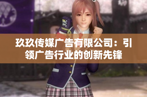 玖玖傳媒廣告有限公司：引領(lǐng)廣告行業(yè)的創(chuàng)新先鋒