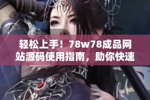 輕松上手！78w78成品網(wǎng)站源碼使用指南，助你快速打造個(gè)性化網(wǎng)站
